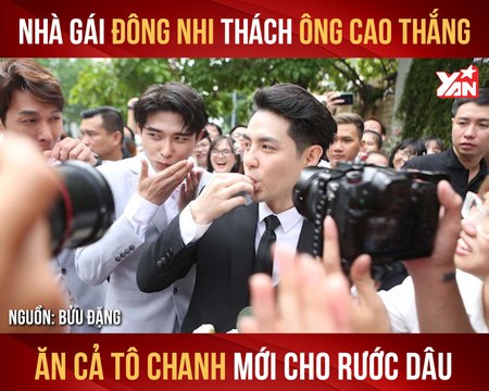 NHÀ GÁI ĐÔNG NHI THÁCH ÔNG CAO THẮNG ĂN CẢ TÔ CHANH MỚI CHO RƯỚC DÂU II YANNEWS