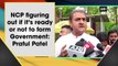 NCP figuring out if it’s ready or not to form Government: Praful Patel