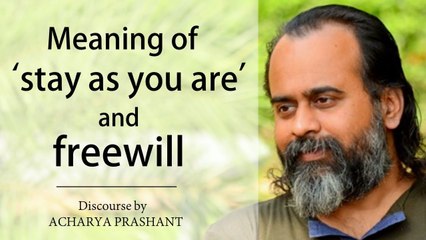 What is the real meaning of ‘stay as you are’? What is freewill? || Acharya Prashant (2018)