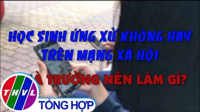 Học sinh ứng xử không hay trên mạng xã hội - nhà trường nên làm gì?