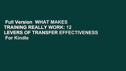 Full Version  WHAT MAKES TRAINING REALLY WORK: 12 LEVERS OF TRANSFER EFFECTIVENESS  For Kindle