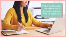 Underrated Qualities You Need to Run a Successful Business With No Experience