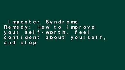 Imposter Syndrome Remedy: How to improve your self-worth, feel confident about yourself, and stop