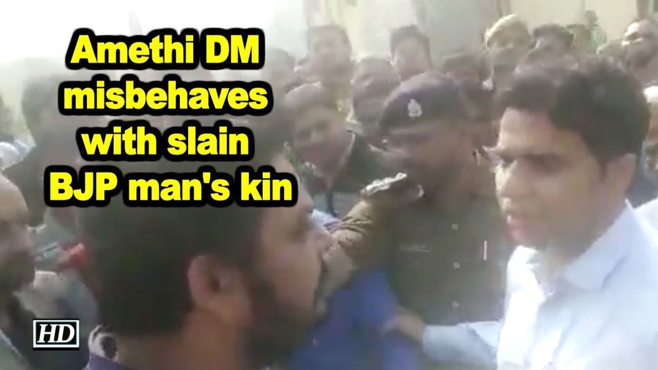 Amethi DM misbehaves with slain BJP man's kin
