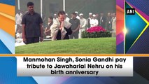 Manmohan Singh, Sonia Gandhi pay tribute to Jawaharlal Nehru on his birth anniversary