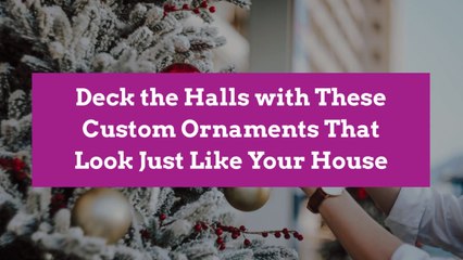 Deck the Halls with These Custom Ornaments That Look Just Like Your House