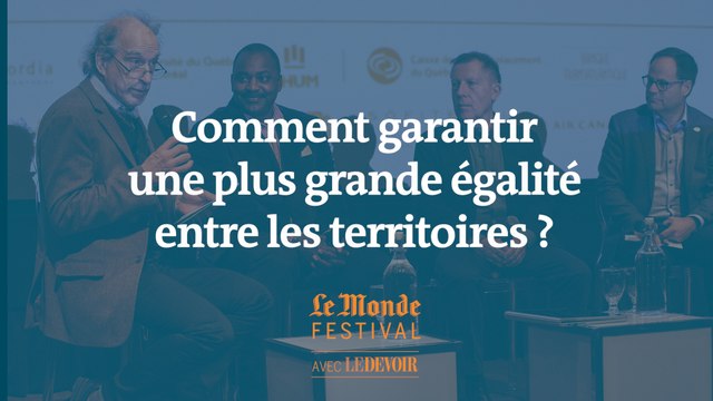 Comment garantir une plus grande égalité entre les territoires ? Un débat du Monde Festival Montréal