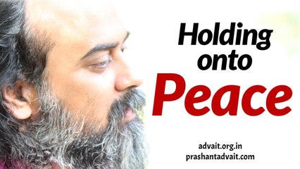Acharya Prashant: Do not try to hold onto Peace