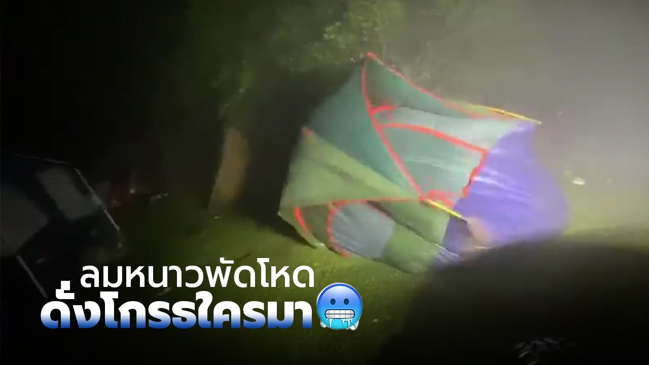 ฮือฮา !! ลมหนาวพัดโหด ดั่งโกรธใครมา สนใจกางเต็น...