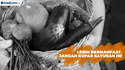 Lebih Bermanfaat, Jangan Kupas Sayuran Ini