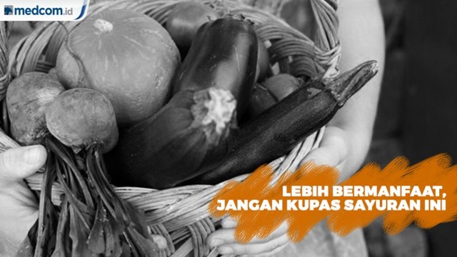 Lebih Bermanfaat, Jangan Kupas Sayuran Ini