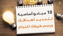 10 مبادئ أساسية لتحديد أهدافك ورسم طريقك للنجاح