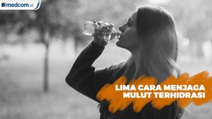 Lima Cara Menjaga Mulut Terhidrasi