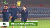 Enver Cenk Şahin, Başakşehir ile antrenmanlara çıkmaya başladı