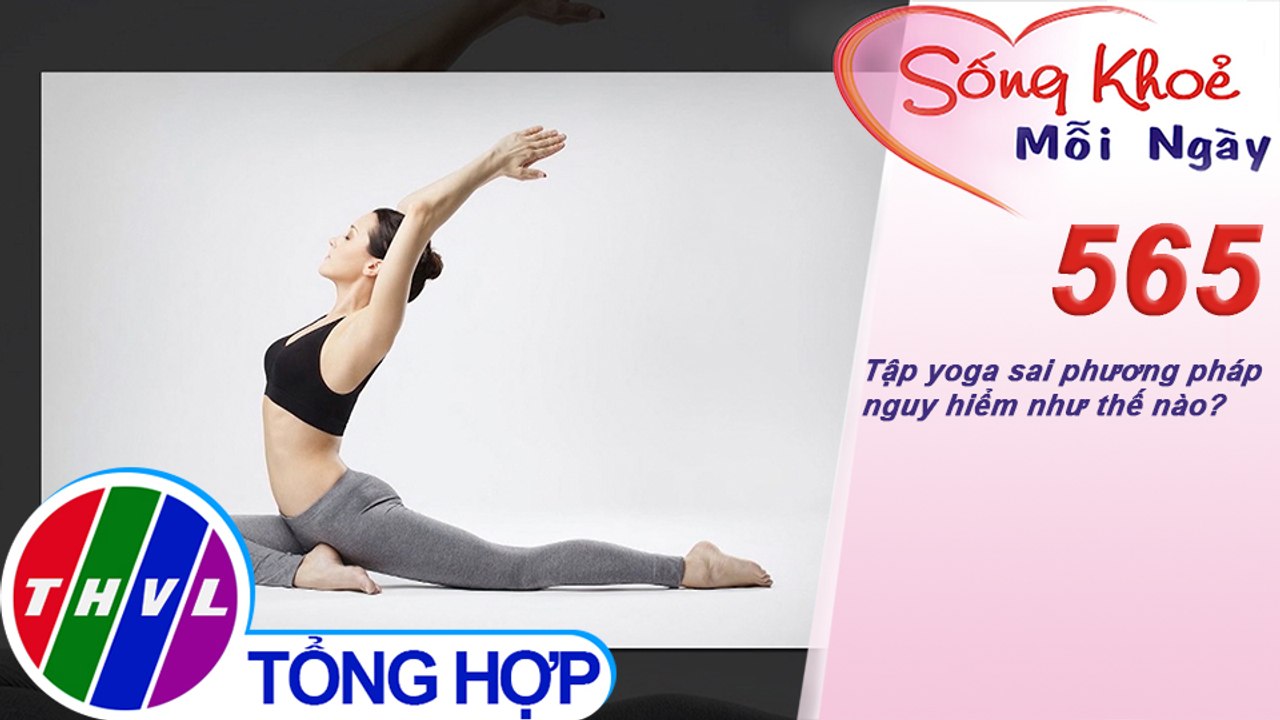 Tập yoga sai phương pháp nguy hiểm như thế nào? | Sống khỏe mỗi ngày - Kỳ 565