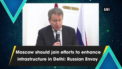 Moscow should join efforts to enhance infrastructure in Delhi: Russian Envoy