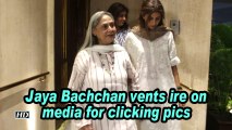 Jaya Bachchan vents ire on media for clicking pics