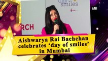 Aishwarya Rai Bachchan celebrates ‘day of smiles’ in Mumbai