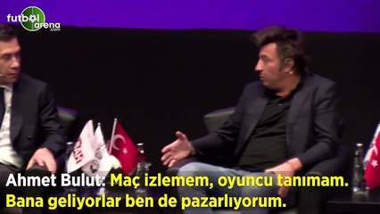 Ahmet Bulut: "Maç izlemem, oyuncu tanımam. bana geliyorlar ben de pazarlıyorum"