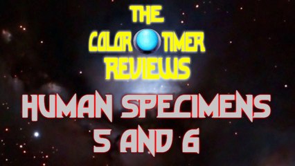 The Color Timer Reviews - Human Specimens 5 and 6