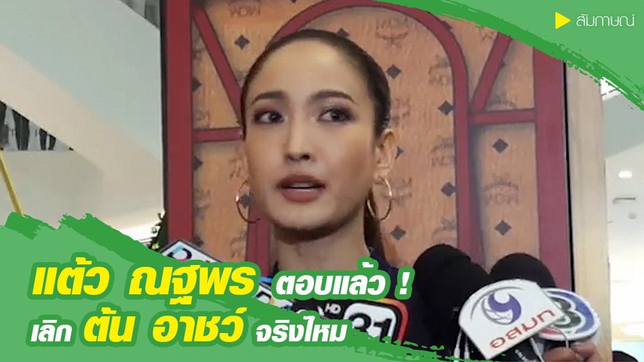 แต้ว ณฐพร ตอบแล้ว ! เลิก ต้น อาชว์ จริงไหม หลังมีข่าวเมาท์ดารารูปงูเลิกแฟน