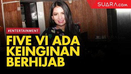 Ditempa Cobaan Bertubi-Tubi, Five Vi Ada Keinginan Berhijab