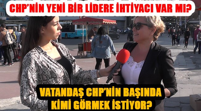 CHP'nin yeni bir lidere ihtiyacı var mı? Vatandaş bu konuda ne düşünüyor?