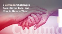 5 Common Challenges Care-Givers Face, and How to Handle Them