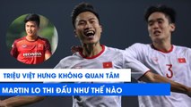 Triệu Việt Hưng phát biểu gây sốc về Martin Lo và đồng đội tại U22 Việt Nam | NEXT SPORTS