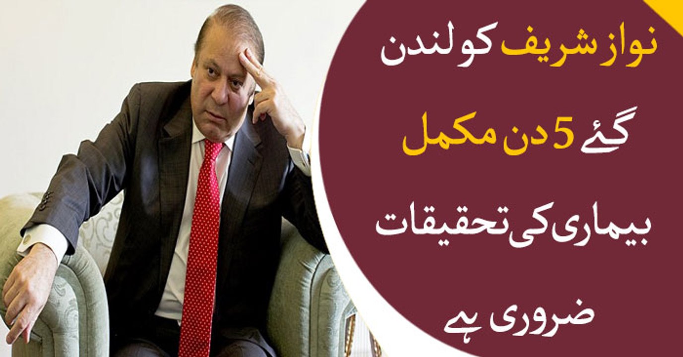 Details of Nawaz Sharif's conditions required after spending 5 days in London