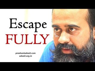 Acharya Prashant: Escape fully, and go to the Beyond