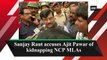 Sanjay Raut accuses Ajit Pawar of kidnapping NCP MLAs