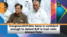 Congress-NCP-Shiv Sena is confident enough to defeat BJP in trust vote: Ahmed Patel