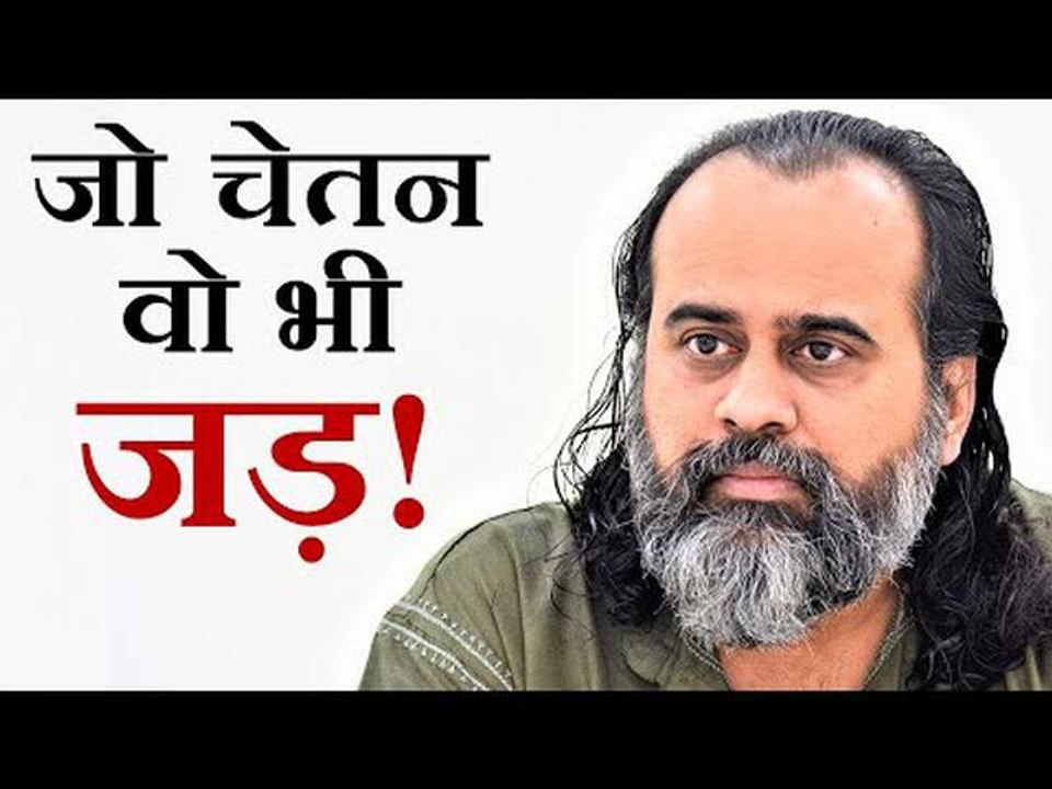 आप जिसको चेतन समझ रहे हैं, वो भी जड़ ही है || आच...