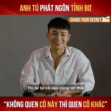 SHARE YOUR SECRET I ANH TÚ PHÁT NGÔN TỈNH BƠ ''KHÔNG QUEN CÔ NÀY THÌ QUEN CÔ KHÁC'' II YANNEWS