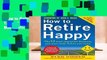 How to Retire Happy, Fourth Edition: The 12 Most Important Decisions You Must Make Before You