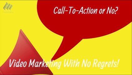 Video Marketing With No Regrets!  Call-To-Action or No?