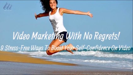 Video Marketing With No Regrets! 9 Stress-Free Ways To Boost Your Self-Confidence On Video