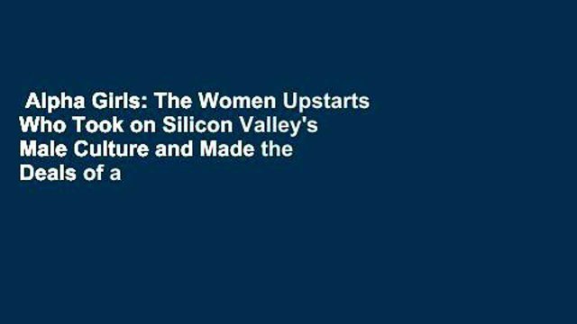 Alpha Girls: The Women Upstarts Who Took on Silicon Valley's Male Culture and Made the Deals of a