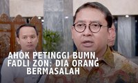 Ahok Petinggi BUMN, Fadli Zon: Dia Orang Bermasalah