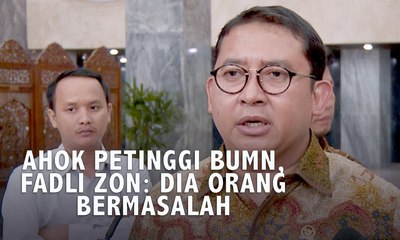 Ahok Petinggi BUMN, Fadli Zon: Dia Orang Bermasalah
