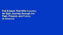 Full E-book That Wild Country: An Epic Journey through the Past, Present, and Future of America s
