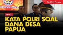 Jawaban Polri Terkait Dana Desa di Papua Mengalir ke Kaum Pemberontak