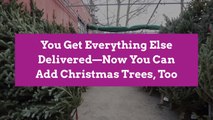 You Get Everything Else Delivered—Now You Can Add Christmas Trees, Too