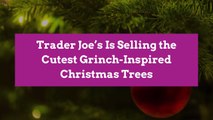 Trader Joe’s Is Selling the Cutest Grinch-Inspired Christmas Trees