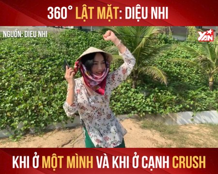 LẬT MẶT 360 ĐỘ: DIỆU NHI KHI Ở MỘT MÌNH VÀ KHI Ở CẠNH CRUSH II YANNEWS
