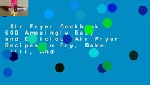 Air Fryer Cookbook: 600 Amazingly Easy and Delicious Air Fryer Recipes to Fry, Bake, Grill, And