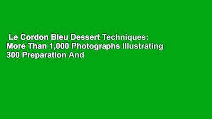 Le Cordon Bleu Dessert Techniques: More Than 1,000 Photographs Illustrating 300 Preparation And