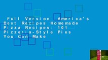 Full Version  America's Best Recipes Homemade Pizza Recipes: 101 Pizzeria-Style Pies You Can Make