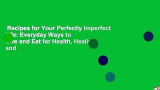 Recipes for Your Perfectly Imperfect Life: Everyday Ways to Live and Eat for Health, Healing, and